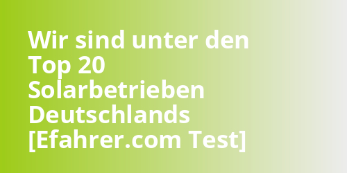 Wir sind unter den Top 20 Solarbetrieben Deutschlands [Efahrer.com Test] - photovoltaik.sh